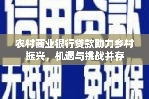 法库农村商业银行贷款助力乡村振兴，机遇与挑战并存