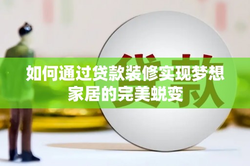 太白如何通过贷款装修实现梦想家居的完美蜕变