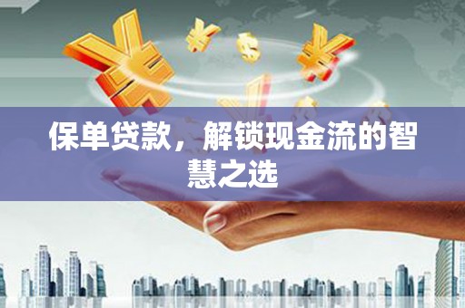 喜德保单贷款，解锁现金流的智慧之选