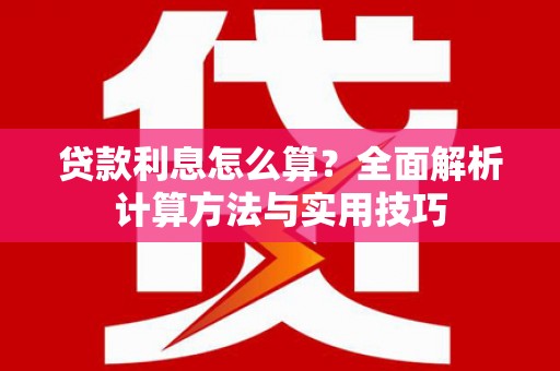 大武贷款利息怎么算？全面解析计算方法与实用技巧