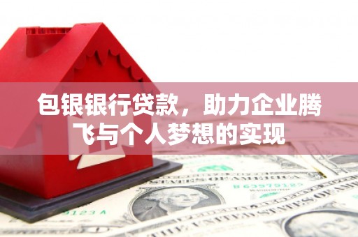 元朗包银银行贷款，助力企业腾飞与个人梦想的实现