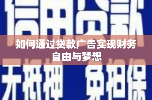 固始如何通过贷款广告实现财务自由与梦想