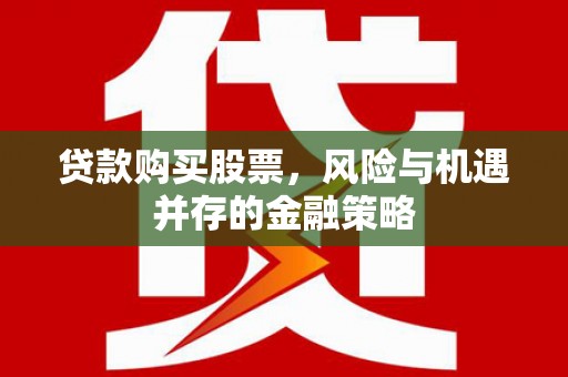南州贷款购买股票，风险与机遇并存的金融策略