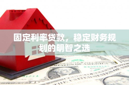 召陵固定利率贷款，稳定财务规划的明智之选