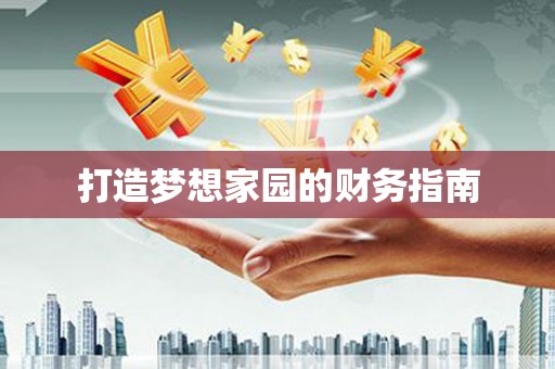 下营打造梦想家园的财务指南