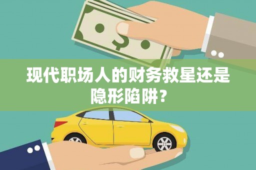 岢岚现代职场人的财务救星还是隐形陷阱？