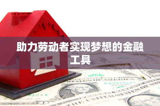 罗山助力劳动者实现梦想的金融工具