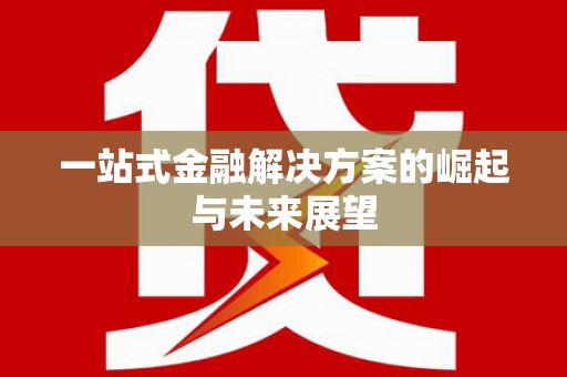 林甸一站式金融解决方案的崛起与未来展望