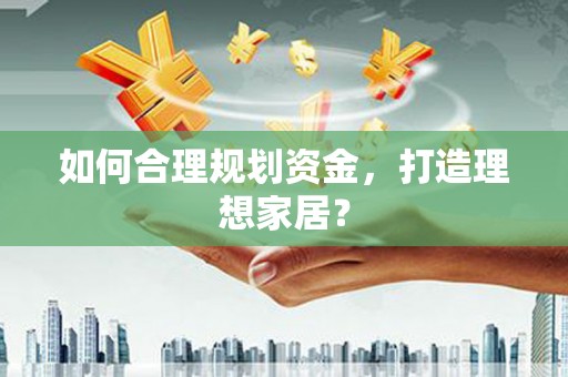代县如何合理规划资金，打造理想家居？