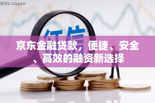 后里京东金融贷款，便捷、安全、高效的融资新选择