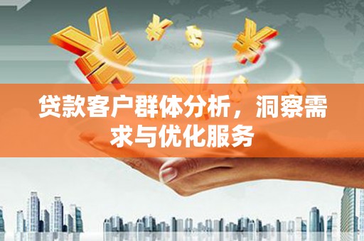 嵊泗贷款客户群体分析，洞察需求与优化服务